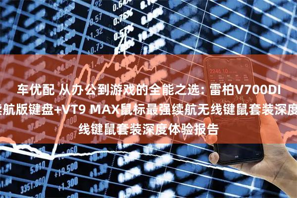 车优配 从办公到游戏的全能之选: 雷柏V700DIY-98长续航版键盘+VT9 MAX鼠标最强续航无线键鼠套装深度体验报告