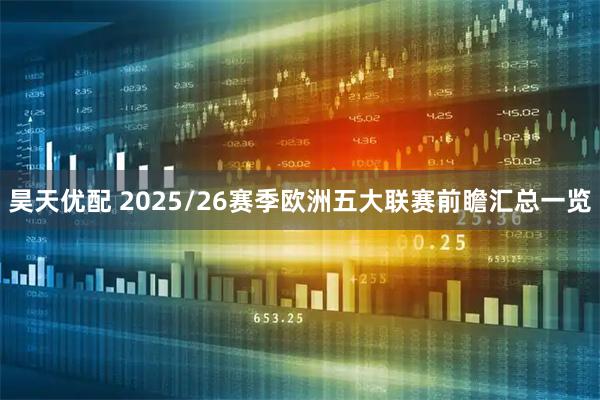 昊天优配 2025/26赛季欧洲五大联赛前瞻汇总一览