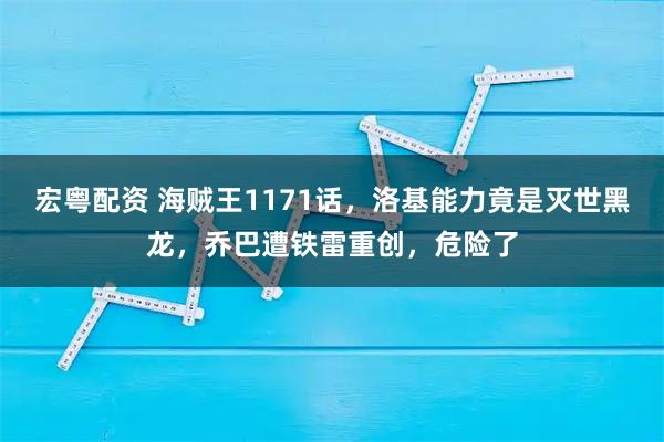 宏粤配资 海贼王1171话，洛基能力竟是灭世黑龙，乔巴遭铁雷重创，危险了