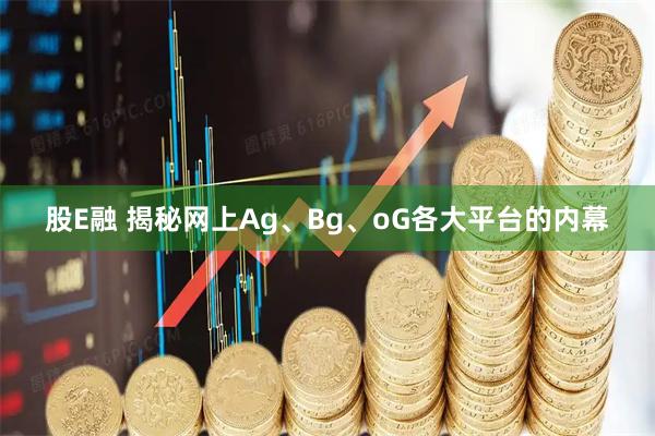 股E融 揭秘网上Ag、Bg、oG各大平台的内幕