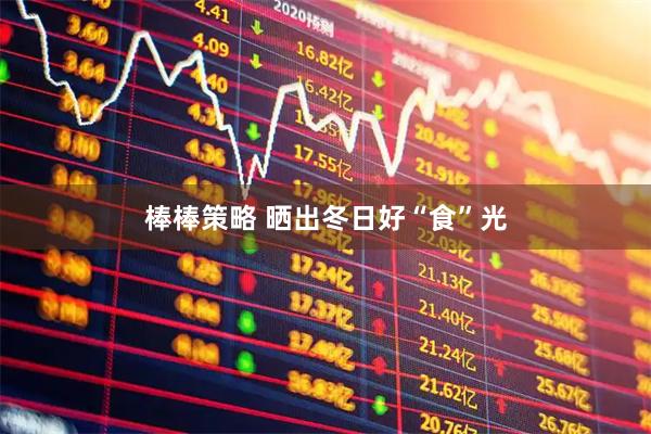 棒棒策略 晒出冬日好“食”光