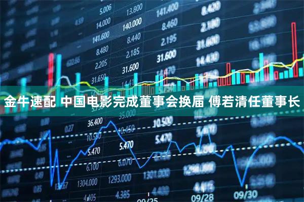 金牛速配 中国电影完成董事会换届 傅若清任董事长